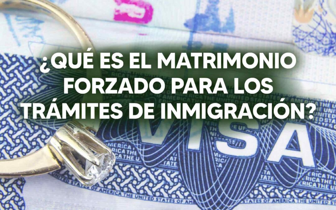 ¿Qué es el matrimonio forzado para los trámites de inmigración?